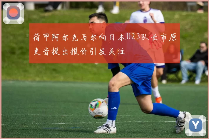 荷甲阿尔克马尔向日本U23队长市原吏音提出报价引发关注