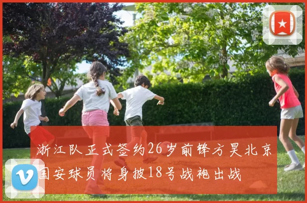 浙江队正式签约26岁前锋方昊北京国安球员将身披18号战袍出战