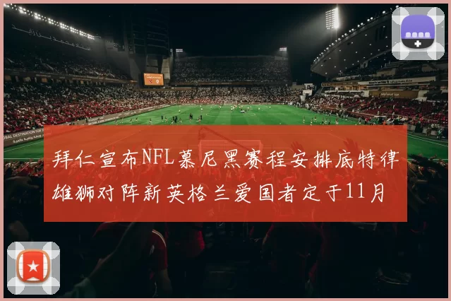 拜仁宣布NFL慕尼黑赛程安排底特律雄狮对阵新英格兰爱国者定于11月15日举行